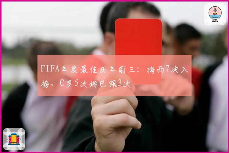 FIFA年度最佳历年前三：梅西7次入榜，C罗5次姆巴佩3次