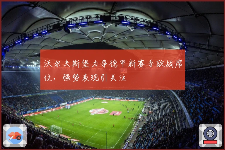 沃尔夫斯堡力争德甲新赛季欧战席位，强势表现引关注