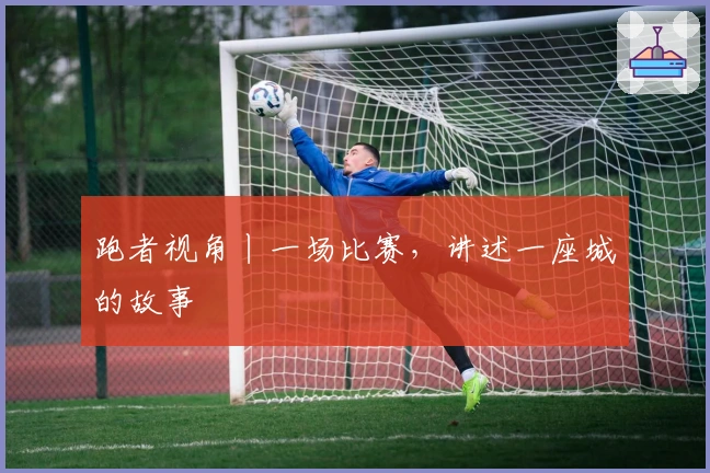 跑者视角丨一场比赛，讲述一座城的故事