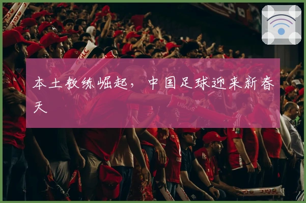 本土教练崛起，中国足球迎来新春天