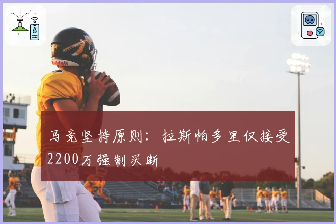 马竞坚持原则：拉斯帕多里仅接受2200万强制买断