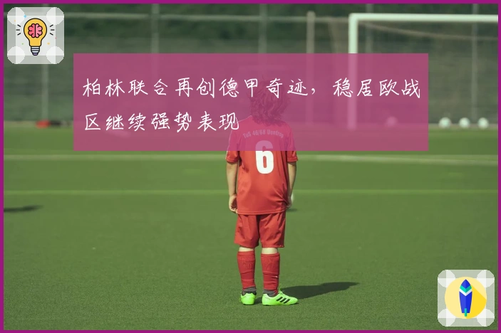 柏林联合再创德甲奇迹，稳居欧战区继续强势表现