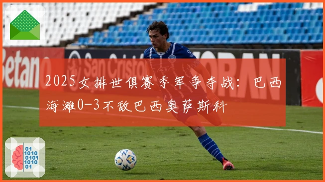 2025女排世俱赛季军争夺战：巴西海滩0-3不敌巴西奥萨斯科