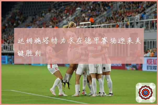 达姆施塔特力求在德甲赛场迎来关键胜利