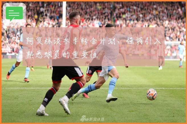 阿莫林谈冬季转会计划，强调引入熟悉球员的重要性