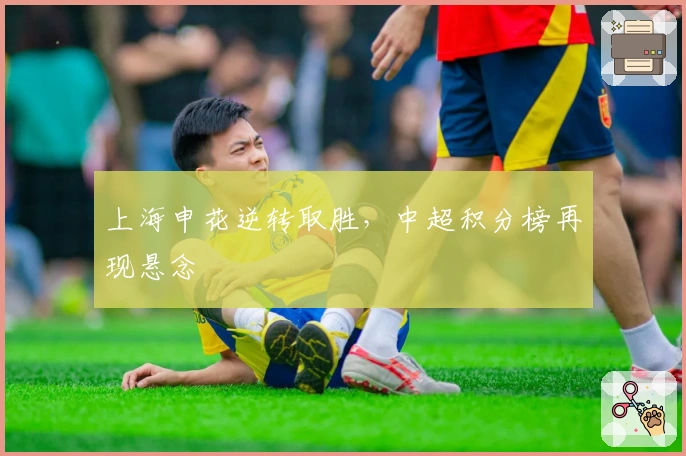 上海申花逆转取胜，中超积分榜再现悬念