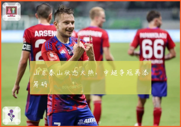 山东泰山状态火热,中超争冠再添筹码