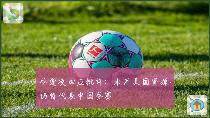 谷爱凌回应批评：未用美国资源，仍将代表中国参赛