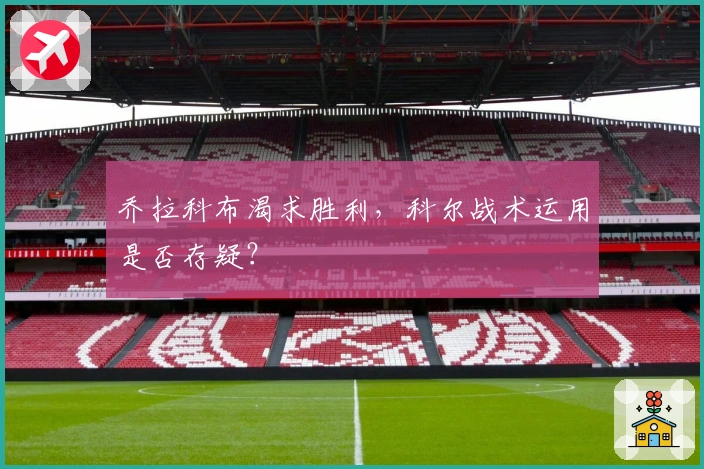 乔拉科布渴求胜利，科尔战术运用是否存疑？